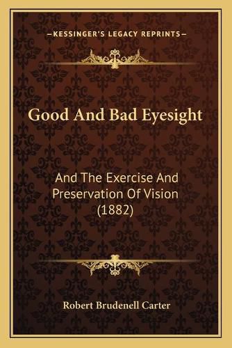 Cover image for Good and Bad Eyesight: And the Exercise and Preservation of Vision (1882)