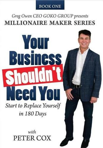 Your Business Shouldn't Need You: How to Start to Replace Yourself in 180 Days