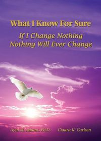 Cover image for What I Know For Sure: If I Change Nothing, Nothing Will Ever Change