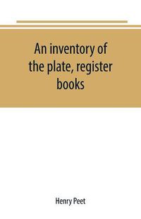 Cover image for An inventory of the plate, register books, and other moveables in the two parish churches of Liverpool, St. Peter's and St. Nicholas', 1893; with a transcript of the earliest register, 1660-1672; together with a catalogue of the ancient library in St. Peter's