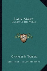 Cover image for Lady Mary: Or Not of the World