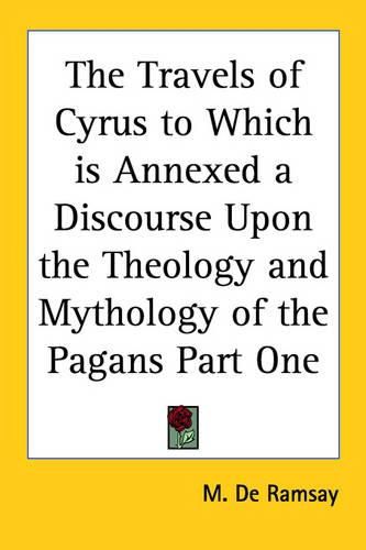 Cover image for The Travels of Cyrus to Which Is Annexed a Discourse Upon the Theology and Mythology of the Pagans Part One