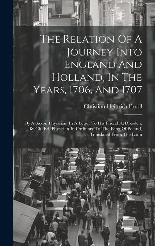 Cover image for The Relation Of A Journey Into England And Holland, In The Years, 1706, And 1707