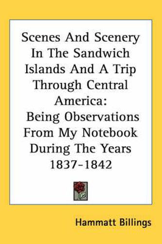 Cover image for Scenes and Scenery in the Sandwich Islands and a Trip Through Central America: Being Observations from My Notebook During the Years 1837-1842