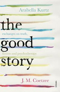 Cover image for The Good Story: Exchanges on Truth, Fiction and Psychotherapy