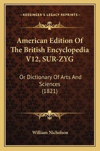 Cover image for American Edition of the British Encyclopedia V12, Sur-Zyg: Or Dictionary of Arts and Sciences (1821)