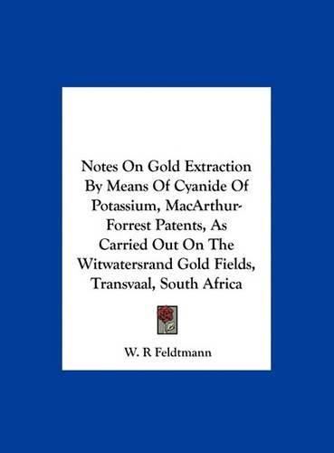 Cover image for Notes on Gold Extraction by Means of Cyanide of Potassium, MacArthur-Forrest Patents, as Carried Out on the Witwatersrand Gold Fields, Transvaal, South Africa