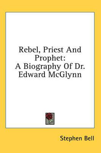 Rebel, Priest and Prophet: A Biography of Dr. Edward McGlynn