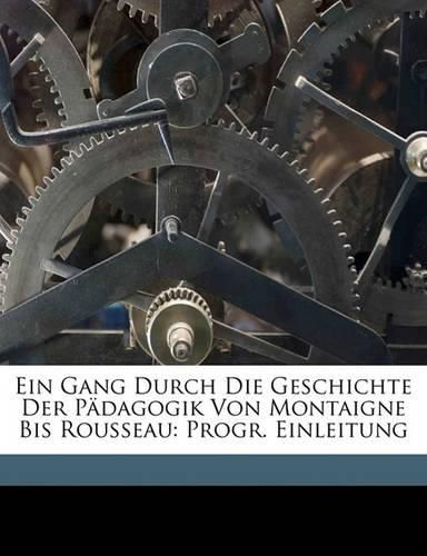 Ein Gang Durch Die Geschichte Der Padagogik Von Montaigne Bis Rousseau: Progr. Einleitung