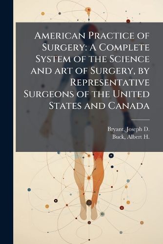 Cover image for American Practice of Surgery: A Complete System of the Science and Art of Surgery, by Representative Surgeons of the United States and Canada
