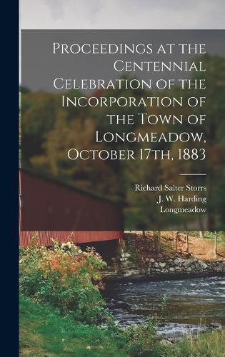 Proceedings at the Centennial Celebration of the Incorporation of the Town of Longmeadow, October 17th, 1883