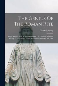 Cover image for The Genius Of The Roman Rite: Being A Paper Read At The Meeting Of The Historical Research Society At Archbishop's House, Westminster, On May 8th, 1899