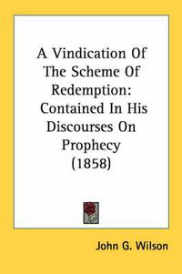 Cover image for A Vindication of the Scheme of Redemption: Contained in His Discourses on Prophecy (1858)