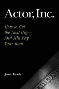 Cover image for Actor, Inc.: How to Get the Next Gig--And Still Pay Your Rent