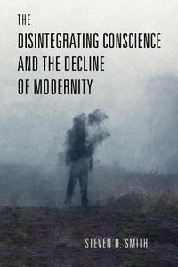 Cover image for The Disintegrating Conscience and the Decline of Modernity