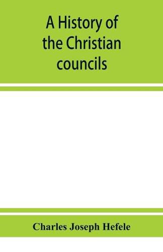 Cover image for A history of the Christian councils, from the original documents To the close of the Council of Nicaea, A.D. 325.