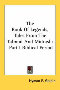 Cover image for The Book of Legends, Tales from the Talmud and Midrash: Part I Biblical Period