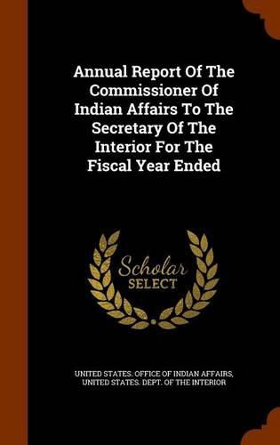 Annual Report of the Commissioner of Indian Affairs to the Secretary of the Interior for the Fiscal Year Ended