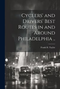 Cover image for Cyclers' and Drivers' Best Routes in and Around Philadelphia ..