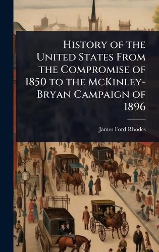 Cover image for History of the United States From the Compromise of 1850 to the McKinley-Bryan Campaign of 1896