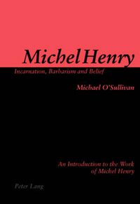 Cover image for Michel Henry: Incarnation, Barbarism and Belief: An Introduction to the Work of Michel Henry