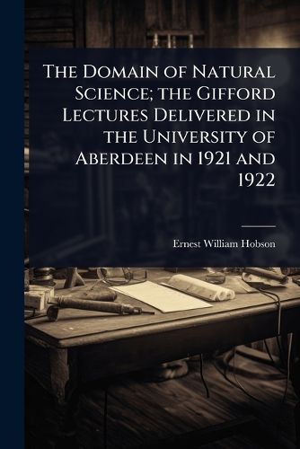 Cover image for The Domain of Natural Science; the Gifford Lectures Delivered in the University of Aberdeen in 1921 and 1922