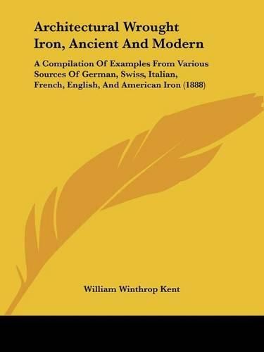 Cover image for Architectural Wrought Iron, Ancient and Modern: A Compilation of Examples from Various Sources of German, Swiss, Italian, French, English, and American Iron (1888)