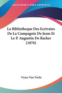 Cover image for La Bibliotheque Des Ecrivains de La Compagnie de Jesus Et Le P. Augustin de Backer (1876)