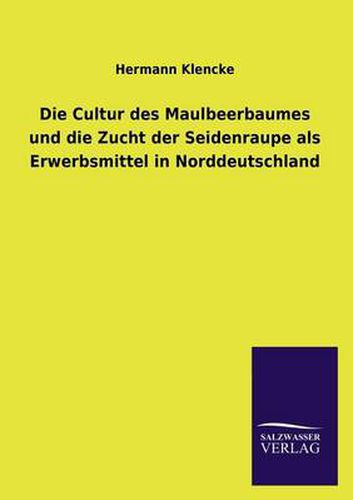 Cover image for Die Cultur Des Maulbeerbaumes Und Die Zucht Der Seidenraupe ALS Erwerbsmittel in Norddeutschland