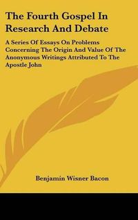 Cover image for The Fourth Gospel in Research and Debate: A Series of Essays on Problems Concerning the Origin and Value of the Anonymous Writings Attributed to the Apostle John