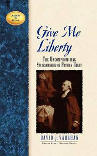 Cover image for Give Me Liberty: The Uncompromising Statesmanship of Patrick Henry