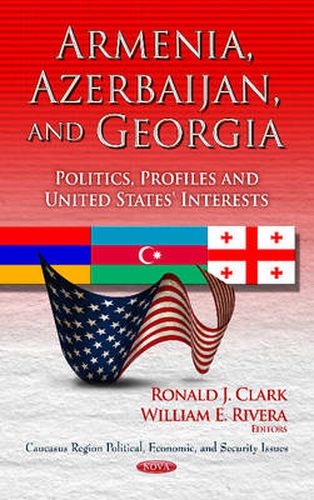 Armenia, Azerbaijan & Georgia: Politics, Profiles & United States' Interests