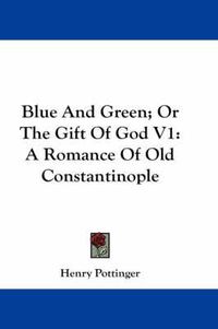 Cover image for Blue and Green; Or the Gift of God V1: A Romance of Old Constantinople