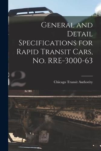 Cover image for General and Detail Specifications for Rapid Transit Cars, No. RRE-3000-63