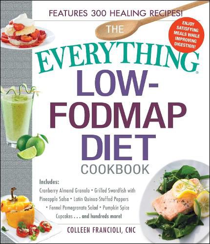 The Everything Low-FODMAP Diet Cookbook: Includes Cranberry Almond Granola, Grilled Swordfish with Pineapple Salsa, Latin Quinoa-Stuffed Peppers, Fennel Pomegranate Salad, Pumpkin Spice Cupcakes...and Hundreds More!