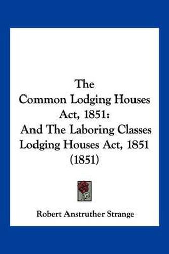 Cover image for The Common Lodging Houses ACT, 1851: And the Laboring Classes Lodging Houses ACT, 1851 (1851)