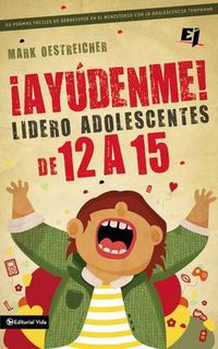 Cover image for !Ayudenme! Lidero Adolescentes de 12 a 15: 50 Formas Faciles de Sobrevivir En El Ministerio Con La Adolescencia Temprana