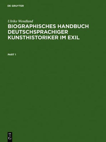 Cover image for Biographisches Handbuch Deutschsprachiger Kunsthistoriker Im Exil: Leben Und Werk Der Unter Dem Nationalsozialismus Verfolgten Und Vertriebenen Wissenschaftler. Teil 1: A-K. Teil 2: L-Z