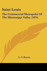 Cover image for Saint Louis: The Commercial Metropolis of the Mississippi Valley (1874)