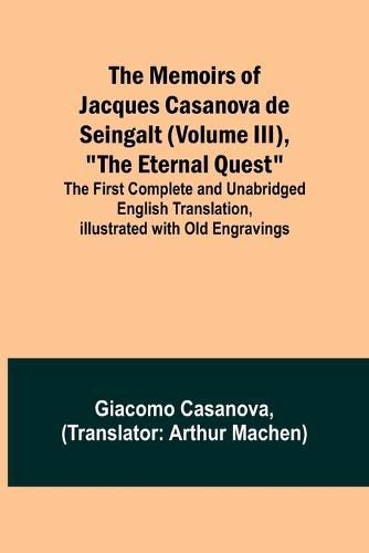 The Memoirs of Jacques Casanova de Seingalt (Volume III), "The Eternal Quest"; The First Complete and Unabridged English Translation, Illustrated with Old Engravings