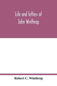 Cover image for Life and letters of John Winthrop: governor of the Massachusetts-Bay Company at their emigration to New England 1630