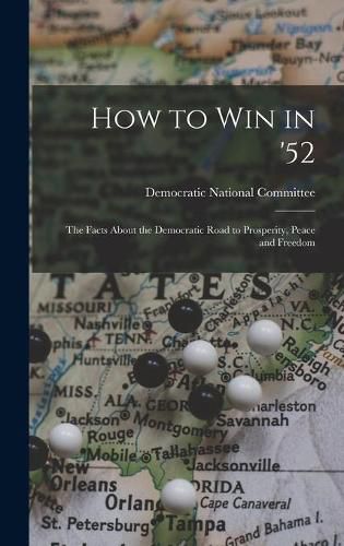 Cover image for How to Win in '52: the Facts About the Democratic Road to Prosperity, Peace and Freedom