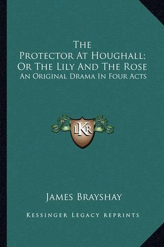 Cover image for The Protector at Houghall; Or the Lily and the Rose: An Original Drama in Four Acts