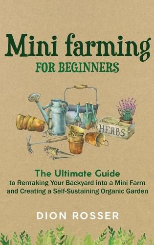 Cover image for Mini Farming for Beginners: The Ultimate Guide to Remaking Your Backyard into a Mini Farm and Creating a Self-Sustaining Organic Garden