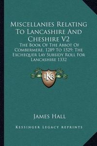 Cover image for Miscellanies Relating to Lancashire and Cheshire V2: The Book of the Abbot of Combermere, 1289 to 1529; The Exchequer Lay Subsidy Roll for Lancashire 1332