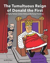 Cover image for The Tumultuous Reign of Donald the First: A Highly Partisan Cartoon History of the Trump Presidency