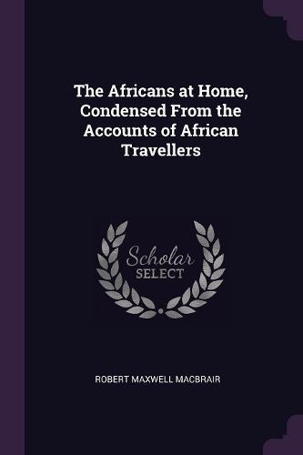 Cover image for The Africans at Home, Condensed From the Accounts of African Travellers