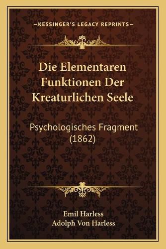 Cover image for Die Elementaren Funktionen Der Kreaturlichen Seele: Psychologisches Fragment (1862)