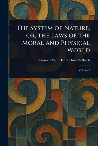 Cover image for The System of Nature, or, the Laws of the Moral and Physical World