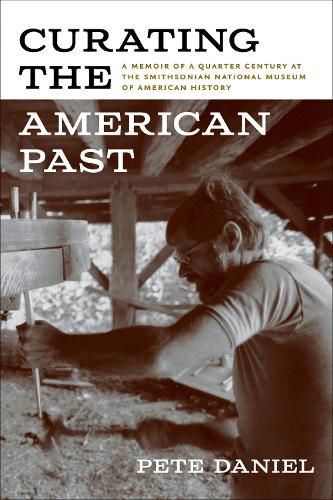 Cover image for Curating the American Past: A Memoir of a Quarter Century at the Smithsonian National Museum of American History